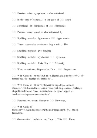 e voice: symptoms is characterized ...
entences begin wit...: The
u/section-2-13-
mental-health-injuries-disabilities/…
-is-
characterized-by-sadness-loss-of-interest-or-pleasure-feelings-
of-guilt-or-low-self-worth-disturbed-sleep-or-appetite-
tiredness-and-poor-concentration/…
https://my.clevelandclinic.org/health/diseases/17843-mood-
disorders…
 