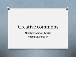 Creative commons
Nombre: Mario Chocho
Fecha:05/05/2014
 