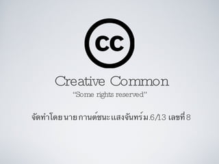 Creative Common ,[object Object],จัดทำโดย นาย กานต์ชนะ เเสงจันทร์ ม .6/13  เลขที่  8 