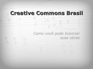 Creative Commons Brasil Como você pode licenciar suas obras 
