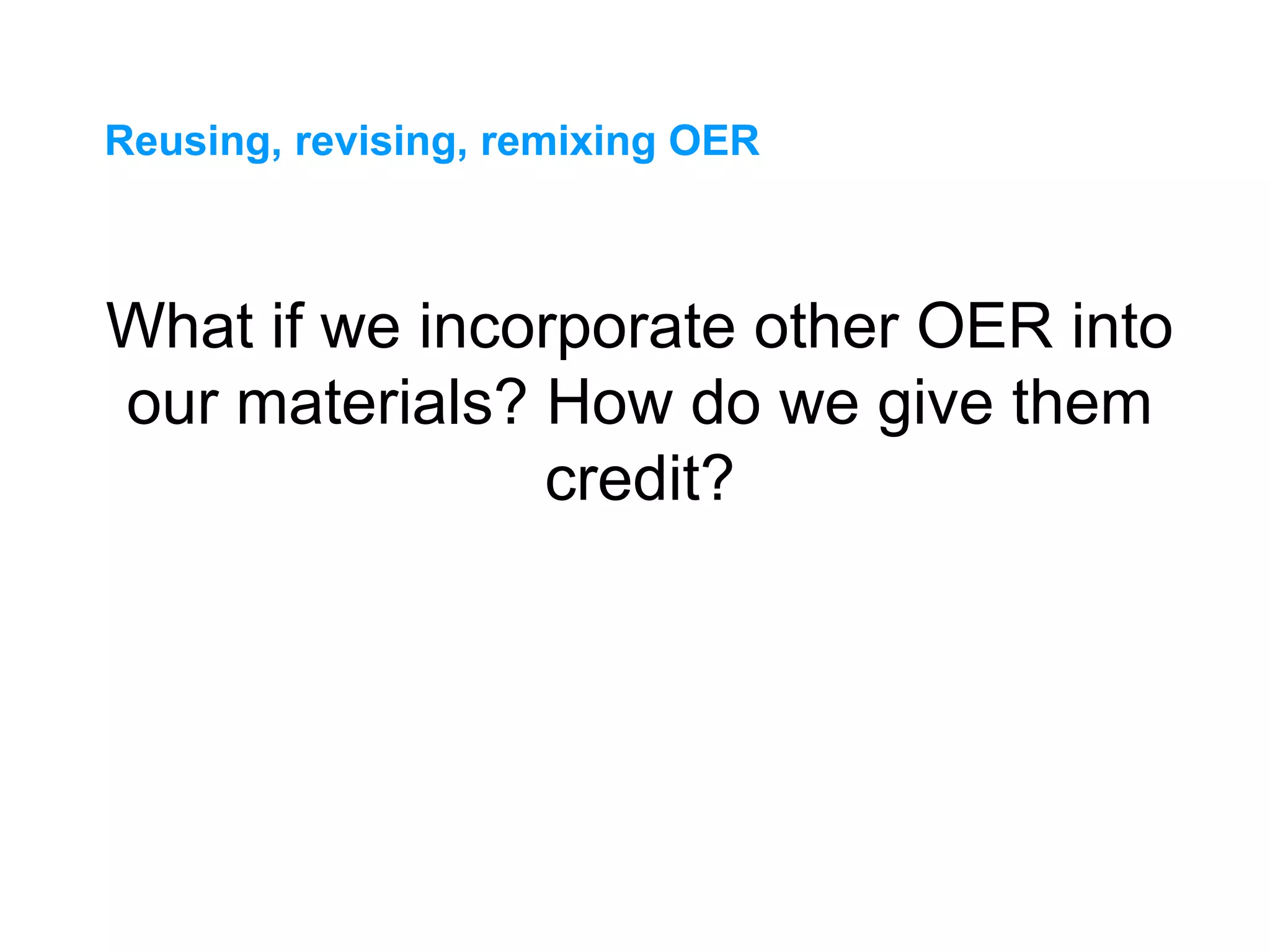 What if we incorporate other OER into
our materials? How do we give them
credit?
Reusing, revising, remixing OER
 