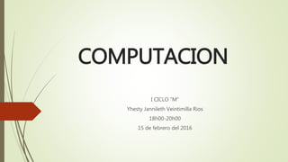 COMPUTACION
I CICLO “M”
Yhesty Jannileth Veintimilla Rios
18h00-20h00
15 de febrero del 2016
 