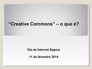 “Creative Commons” – o que é?

Dia da Internet Segura
11 de fevereiro 2014

 