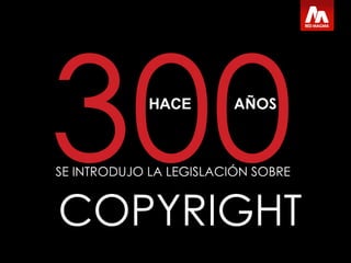 COPYRIGHT SE INTRODUJO LA LEGISLACIÓN SOBRE 300 HACE A ÑOS 