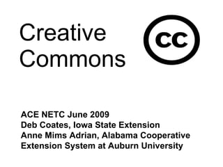 Creative Commons ACE NETC June 2009 Deb Coates, Iowa State Extension Anne Mims Adrian, Alabama Cooperative Extension System at Auburn University 