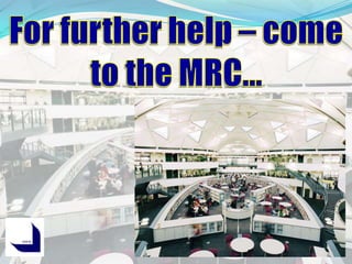For further help – come to the MRC...