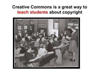 Creative Commons is a great way to
teach students about copyright
 