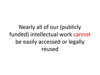 Nearly all of our (publicly
funded) intellectual work cannot
be easily accessed or legally
reused
 