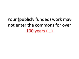Your (publicly funded) work may
not enter the commons for over
100 years (...)
 