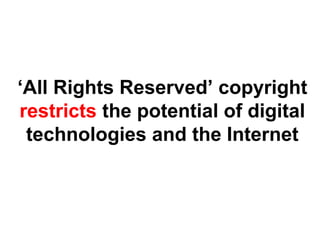 ‘All Rights Reserved’ copyright
restricts the potential of digital
technologies and the Internet
 