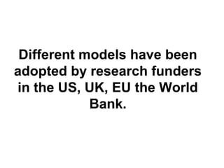 Different models have been
adopted by research funders
in the US, UK, EU the World
Bank.
 