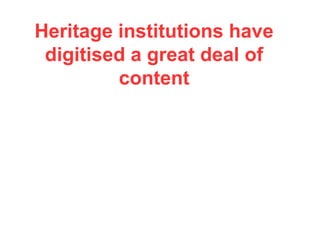 Heritage institutions have
digitised a great deal of
content
 