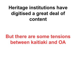 Heritage institutions have
digitised a great deal of
content
But there are some tensions
between kaitiaki and OA
 