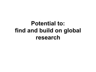 Potential to:
find and build on global
research
 