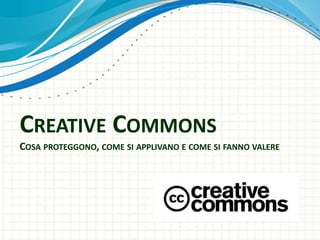 CREATIVE COMMONS
COSA PROTEGGONO, COME SI APPLIVANO E COME SI FANNO VALERE
 