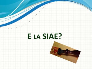 E LA SIAE?
 