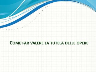 COME FAR VALERE LA TUTELA DELLE OPERE
 