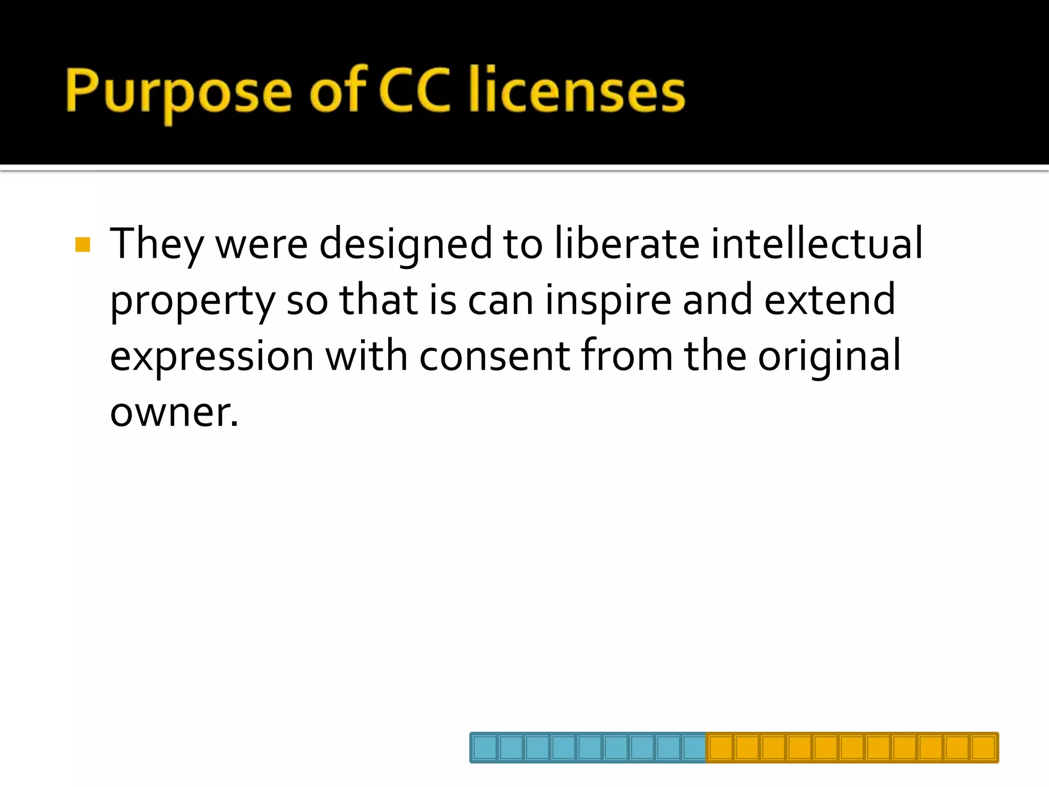 Purpose of CC licensesThey were designed to liberate intellectual property so that is can inspire and extend expression with consent from the original owner. 