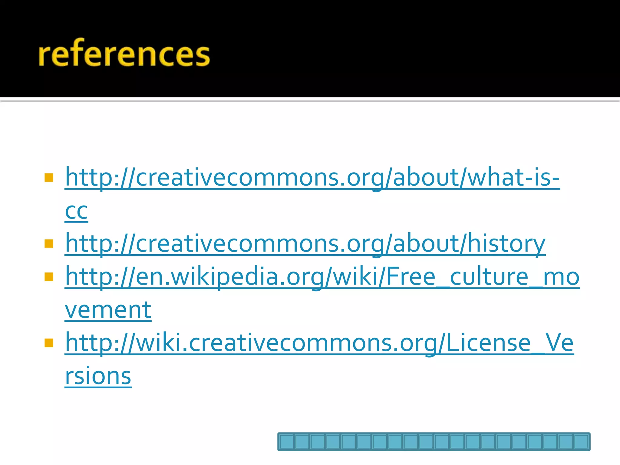 referenceshttp://creativecommons.org/about/what-is-cchttp://creativecommons.org/about/historyhttp://en.wikipedia.org/wiki/Free_culture_movementhttp://wiki.creativecommons.org/License_Versions
