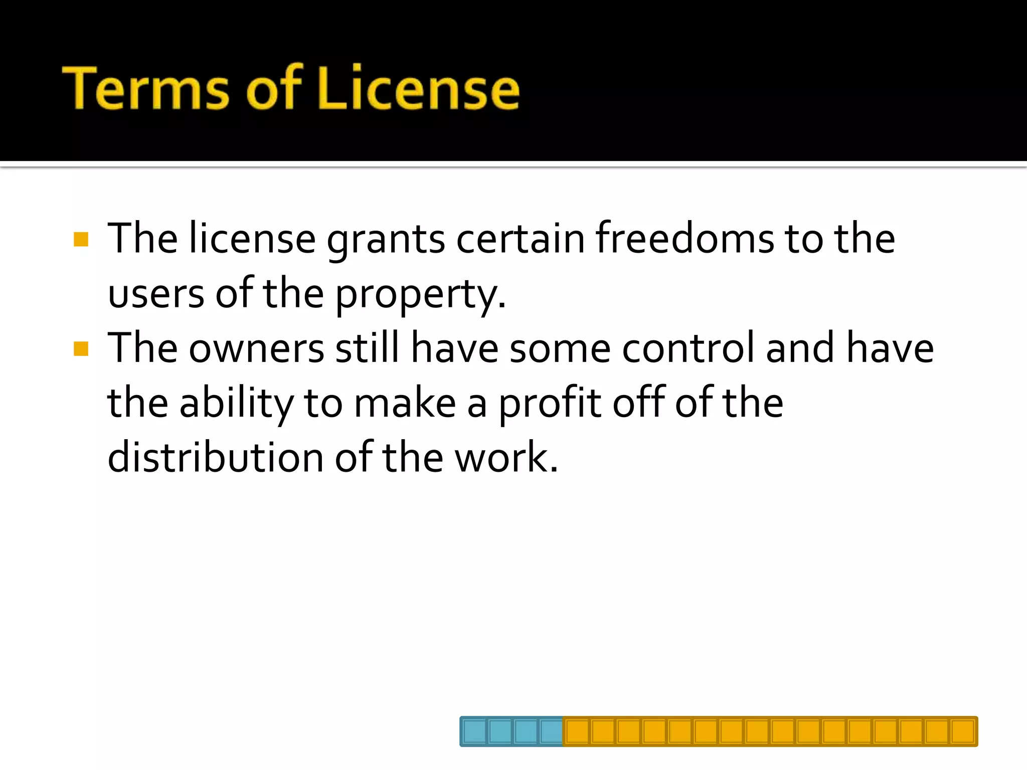 Terms of LicenseThe license grants certain freedoms to the users of the property.The owners still have some control and have the ability to make a profit off of the distribution of the work. 