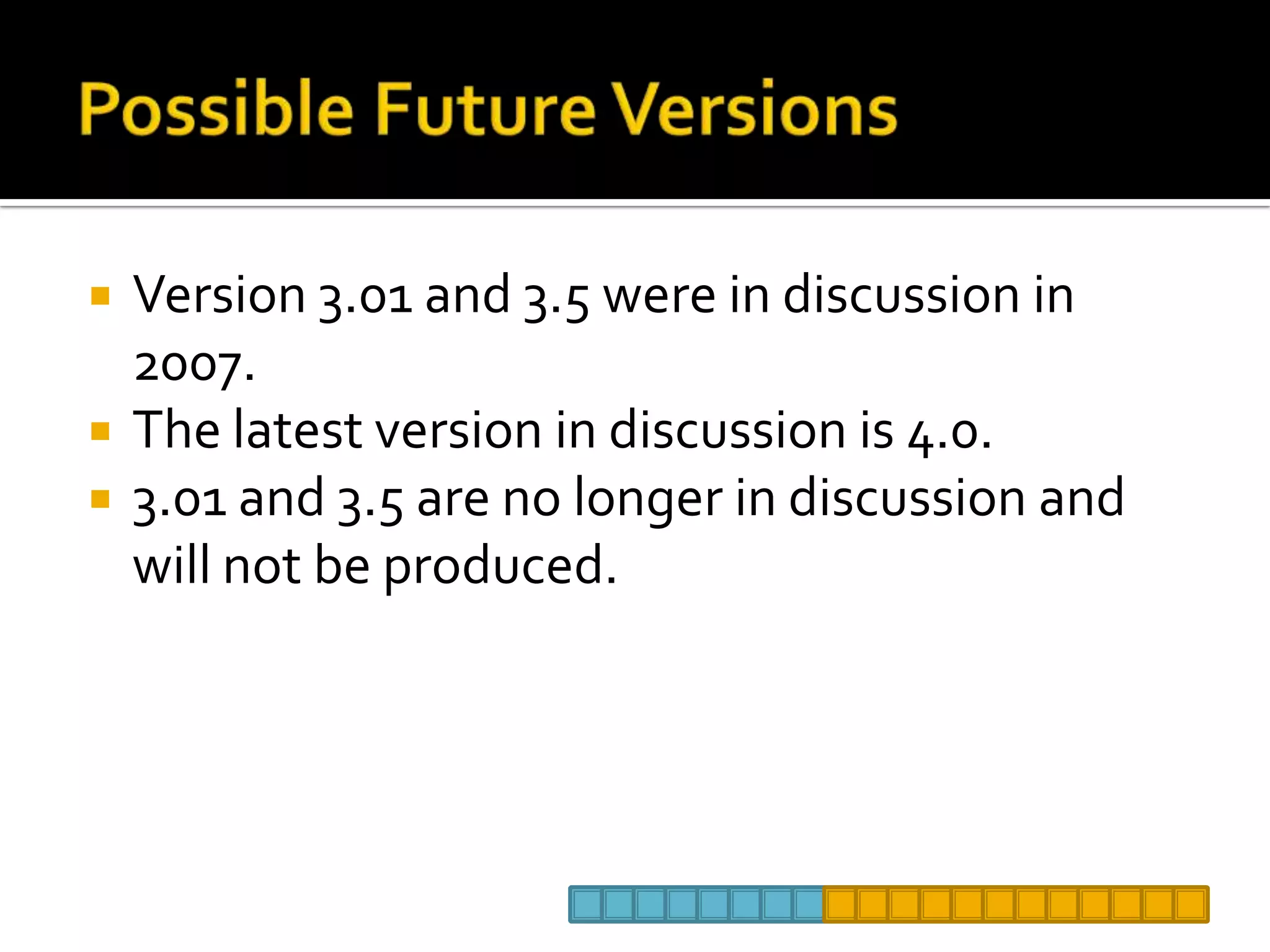 Possible Future VersionsVersion 3.01 and 3.5 were in discussion in 2007.The latest version in discussion is 4.0.3.01 and 3.5 are no longer in discussion and will not be produced. 