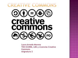 Laura Arnedo Moreno
TI04 SCORM, LMS y Licencias Creative
Commons
Asignatura 2
 