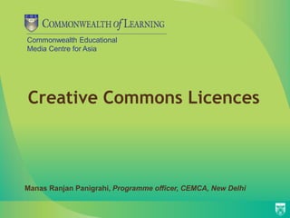 Commonwealth Educational
Media Centre for Asia
Creative Commons Licences
Manas Ranjan Panigrahi, Programme officer, CEMCA, New Delhi
 
