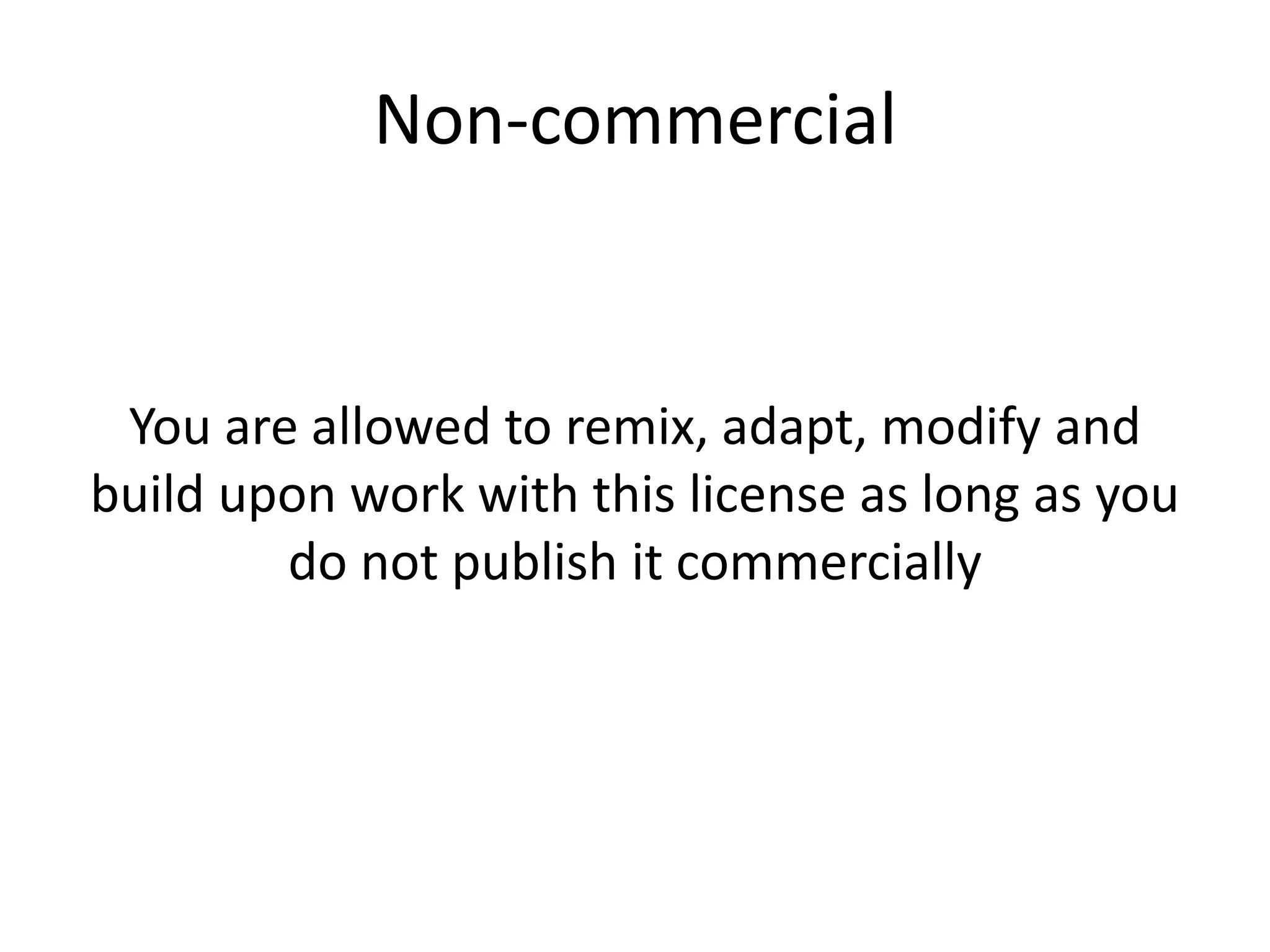 Non-commercial
You are allowed to remix, adapt, modify and
build upon work with this license as long as you
do not publish it commercially