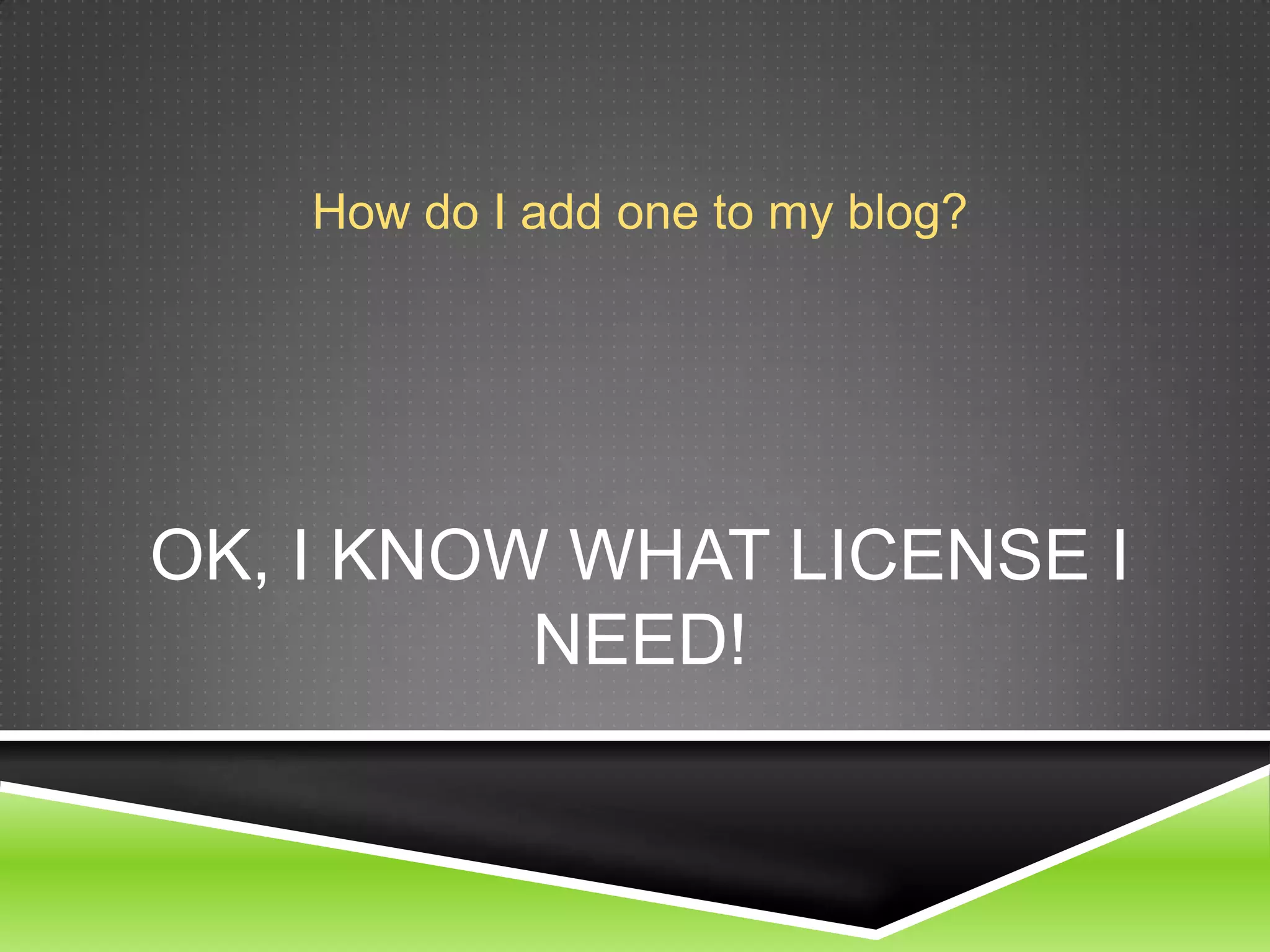 OK, I KNOW WHAT LICENSE I
NEED!
How do I add one to my blog?
 
