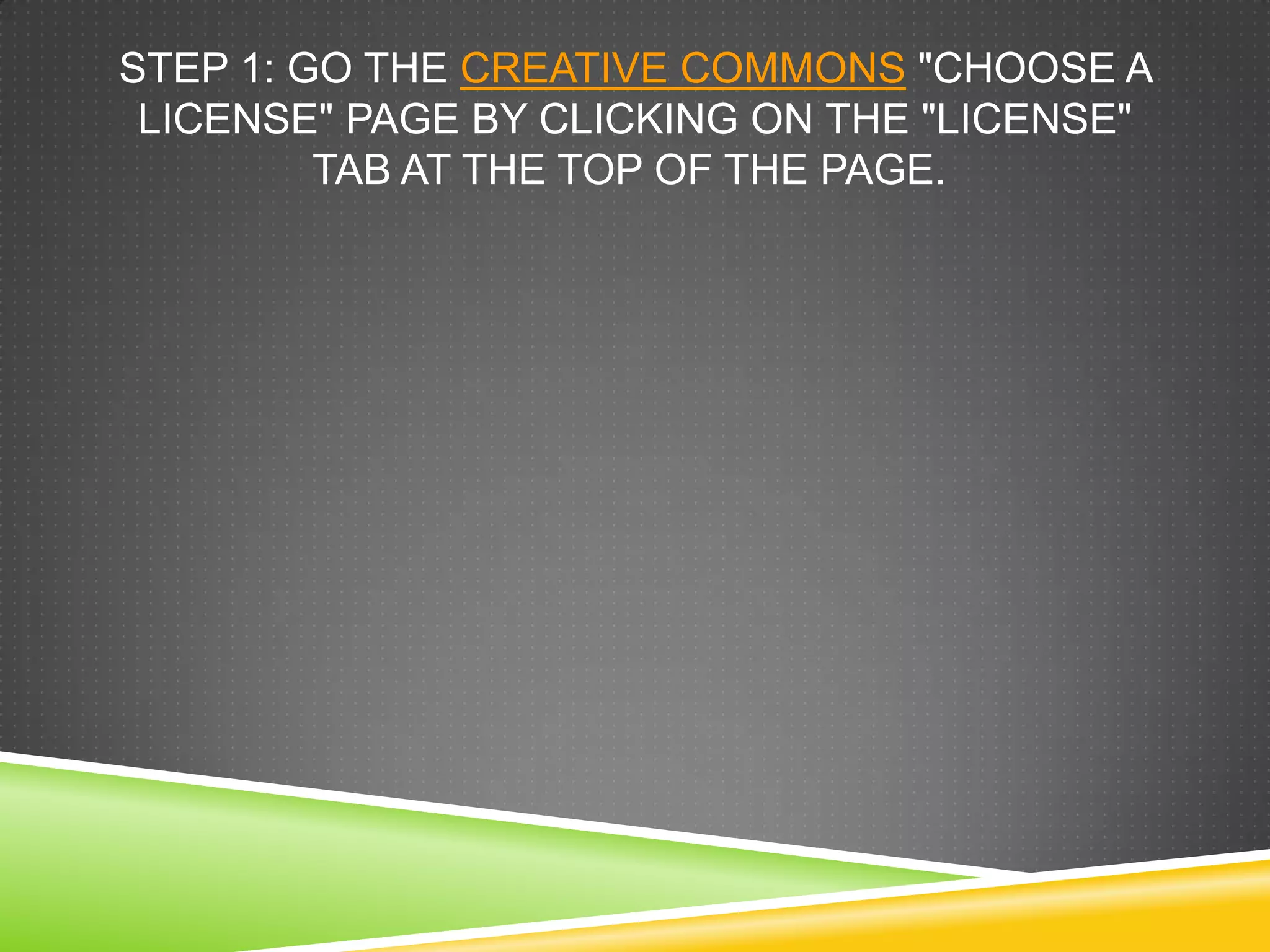 STEP 1: GO THE CREATIVE COMMONS "CHOOSE A
LICENSE" PAGE BY CLICKING ON THE "LICENSE"
TAB AT THE TOP OF THE PAGE.
 