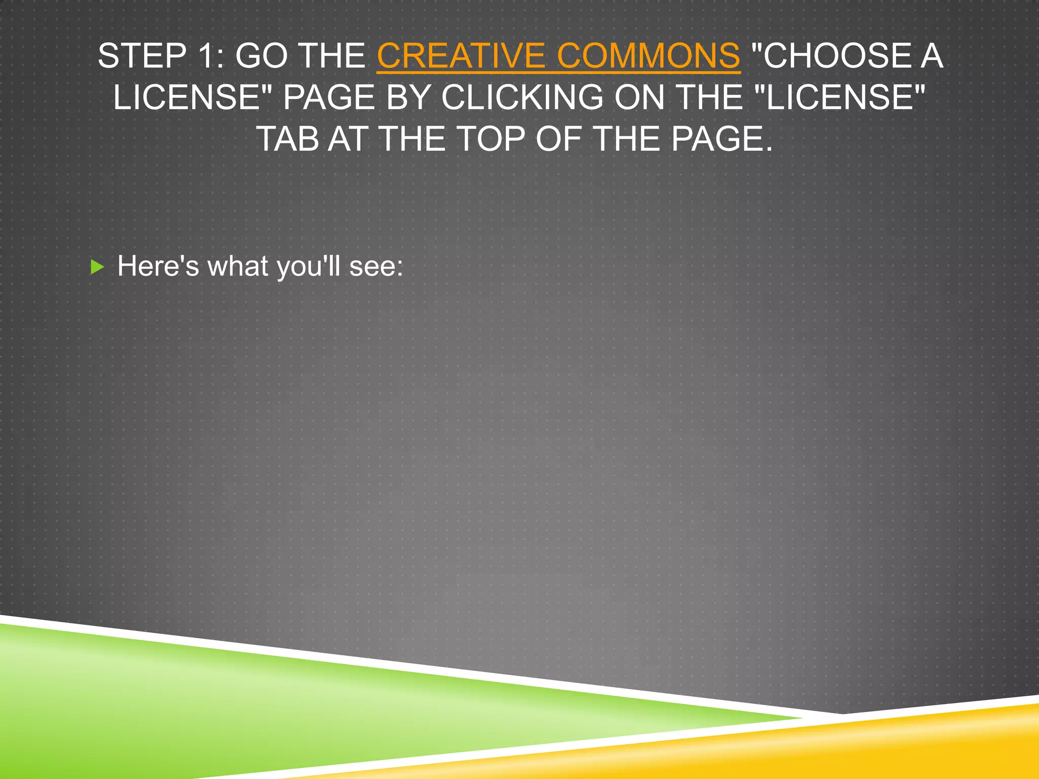 STEP 1: GO THE CREATIVE COMMONS "CHOOSE A
LICENSE" PAGE BY CLICKING ON THE "LICENSE"
TAB AT THE TOP OF THE PAGE.
 Here's what you'll see:
 