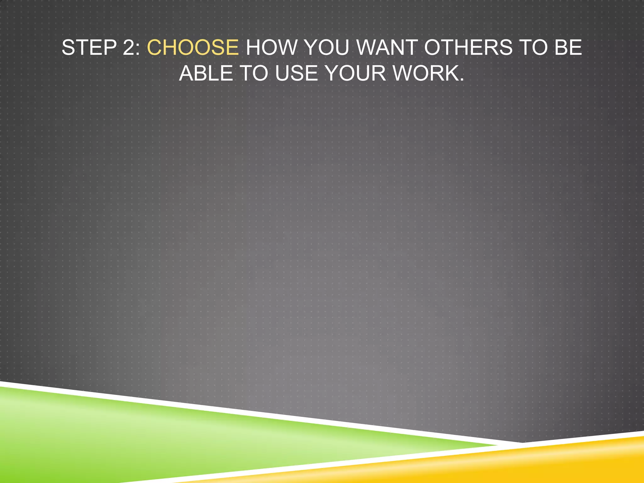 STEP 2: CHOOSE HOW YOU WANT OTHERS TO BE
ABLE TO USE YOUR WORK.
 