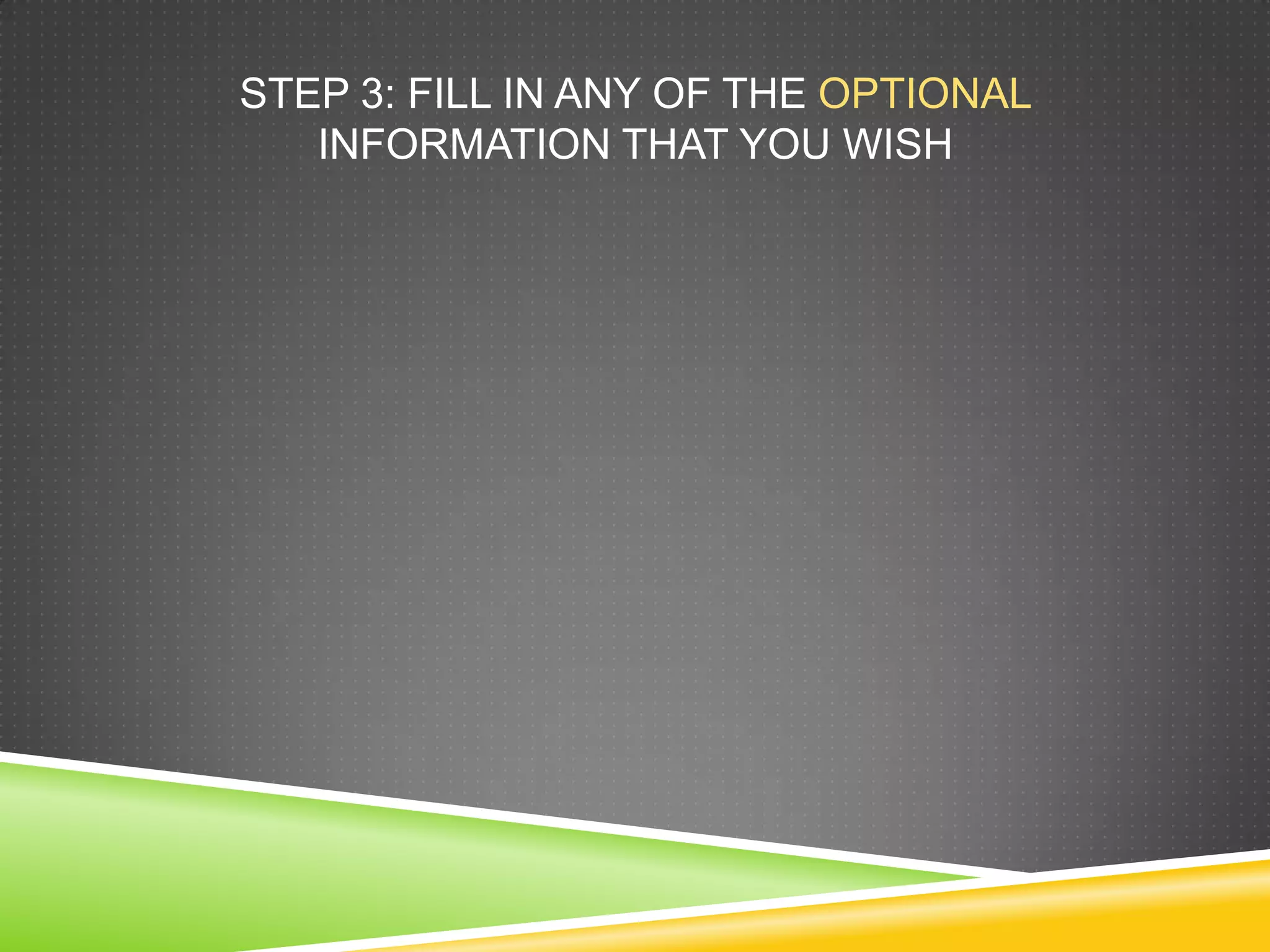 STEP 3: FILL IN ANY OF THE OPTIONAL
INFORMATION THAT YOU WISH
 