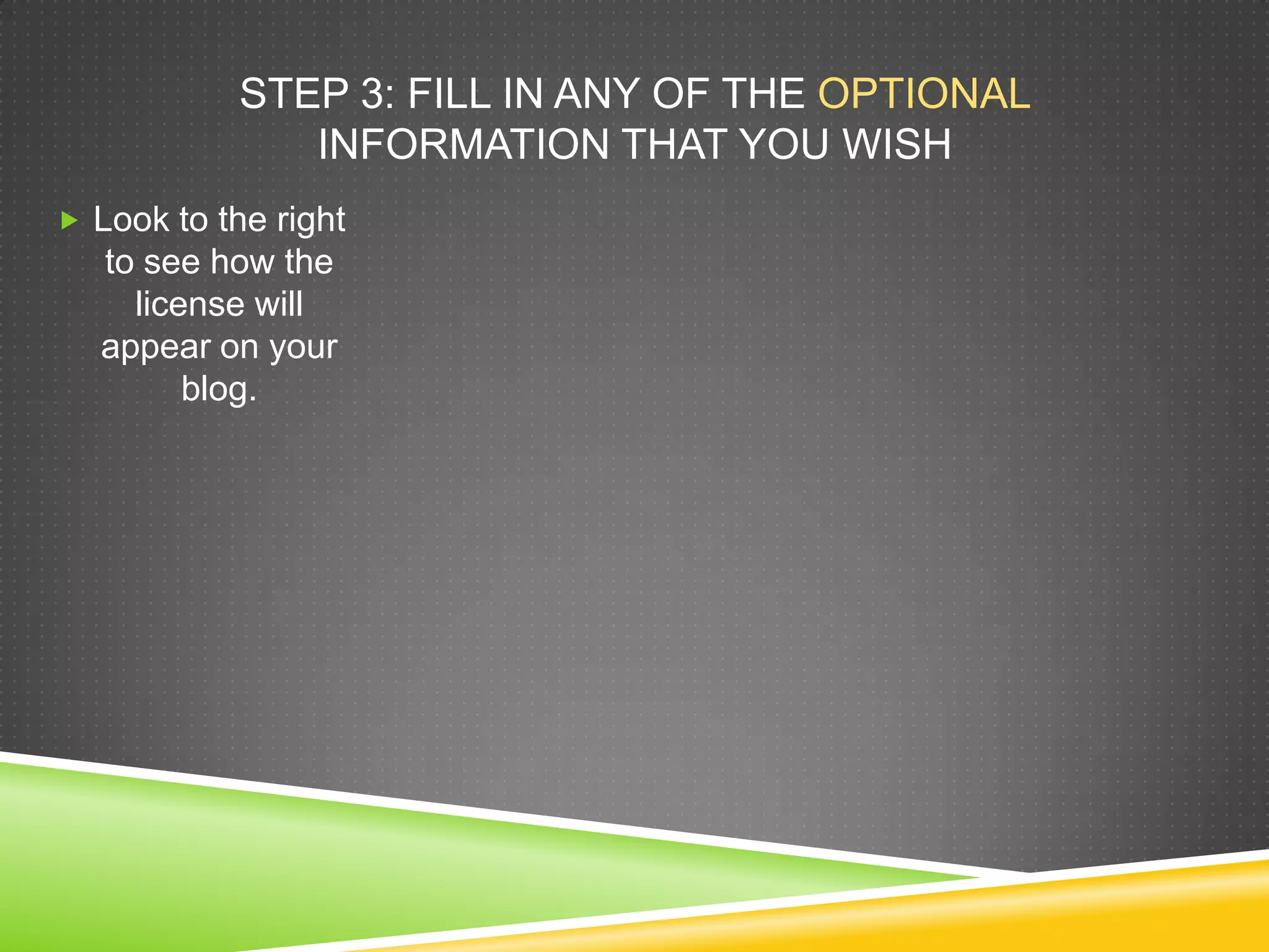 STEP 3: FILL IN ANY OF THE OPTIONAL
INFORMATION THAT YOU WISH
 Look to the right
to see how the
license will
appear on your
blog.
 