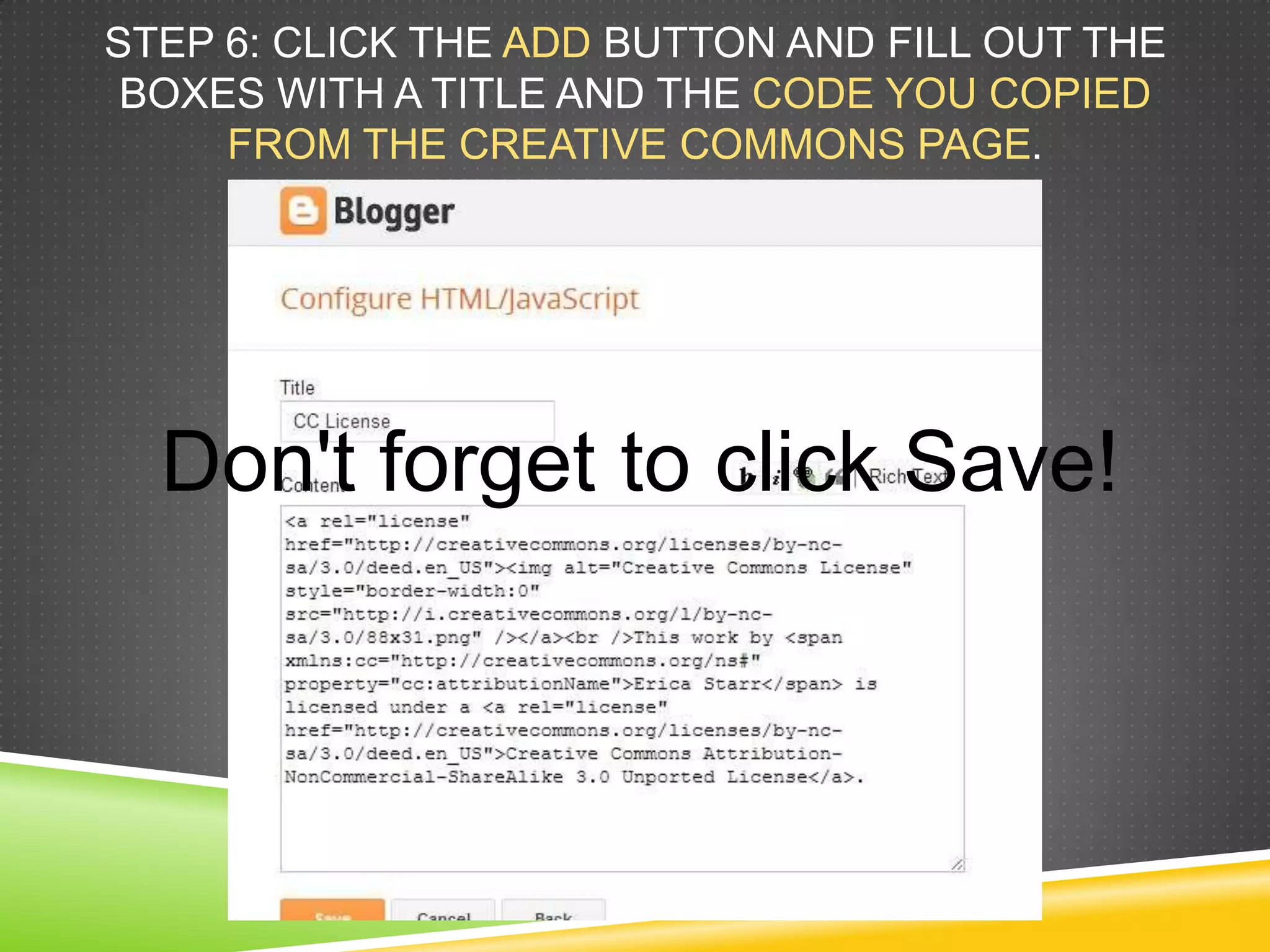 STEP 6: CLICK THE ADD BUTTON AND FILL OUT THE
BOXES WITH A TITLE AND THE CODE YOU COPIED
FROM THE CREATIVE COMMONS PAGE.
Don't forget to click Save!
 
