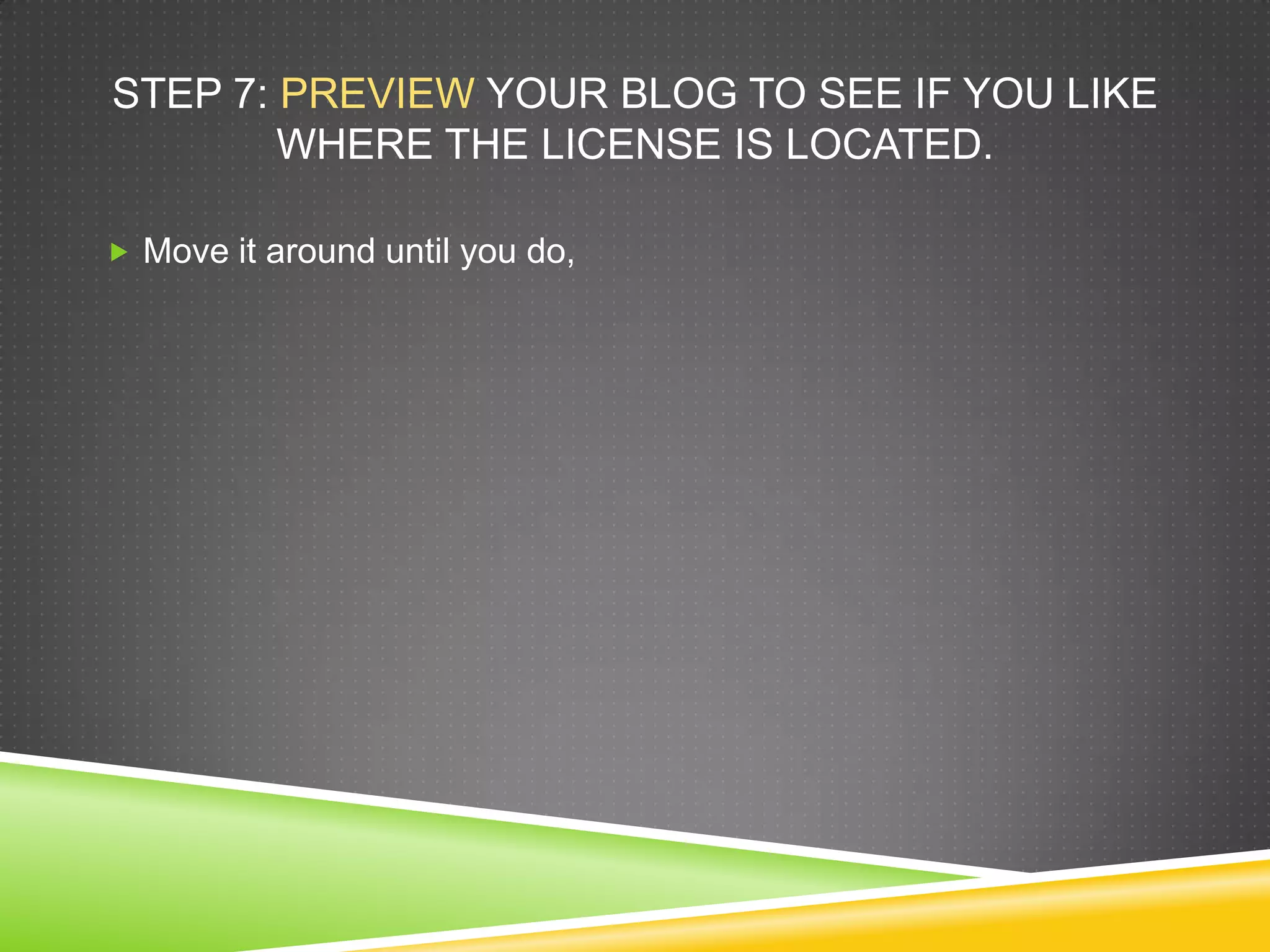 STEP 7: PREVIEW YOUR BLOG TO SEE IF YOU LIKE
WHERE THE LICENSE IS LOCATED.
 Move it around until you do,
 