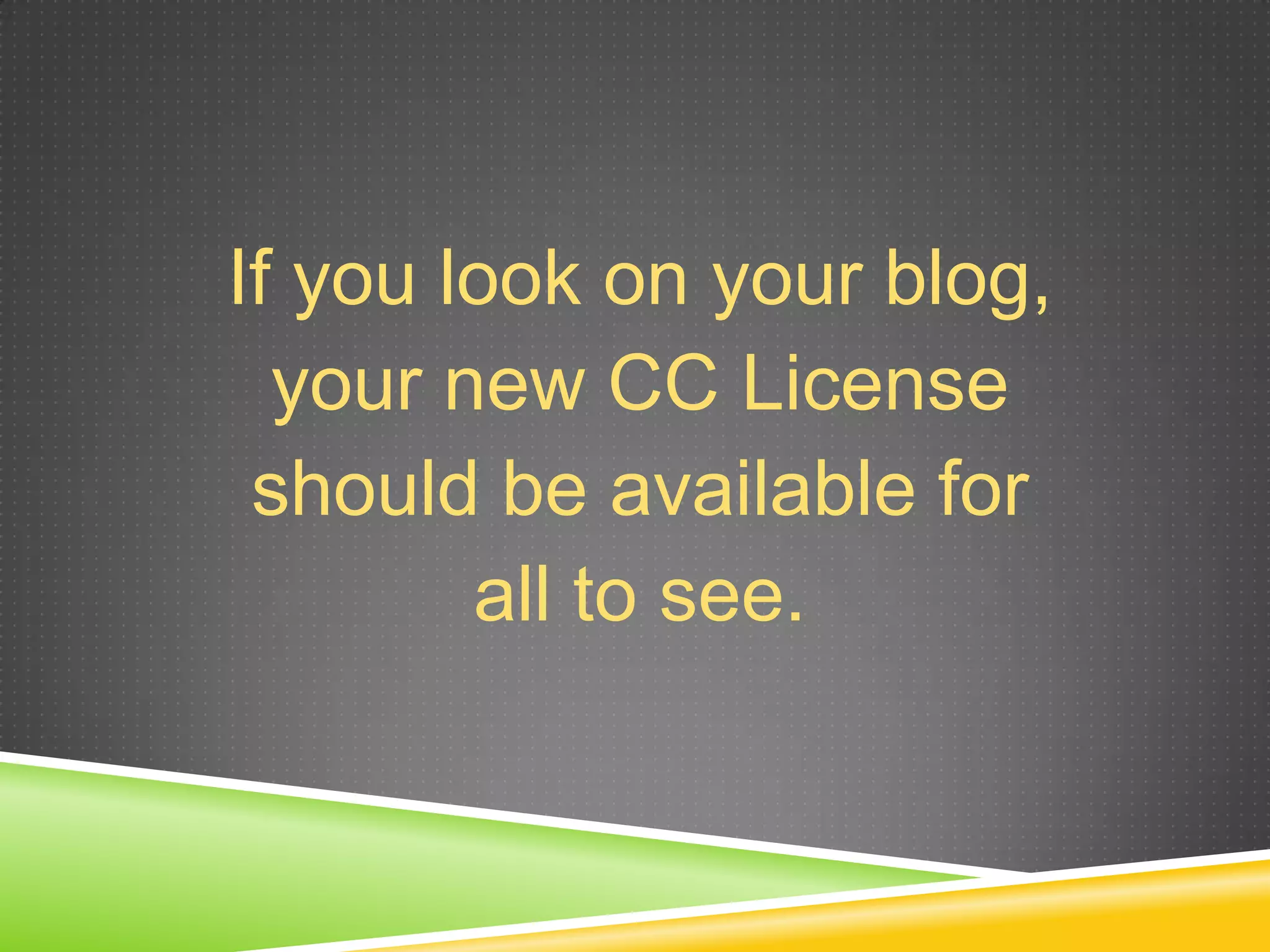 If you look on your blog,
your new CC License
should be available for
all to see.
 
