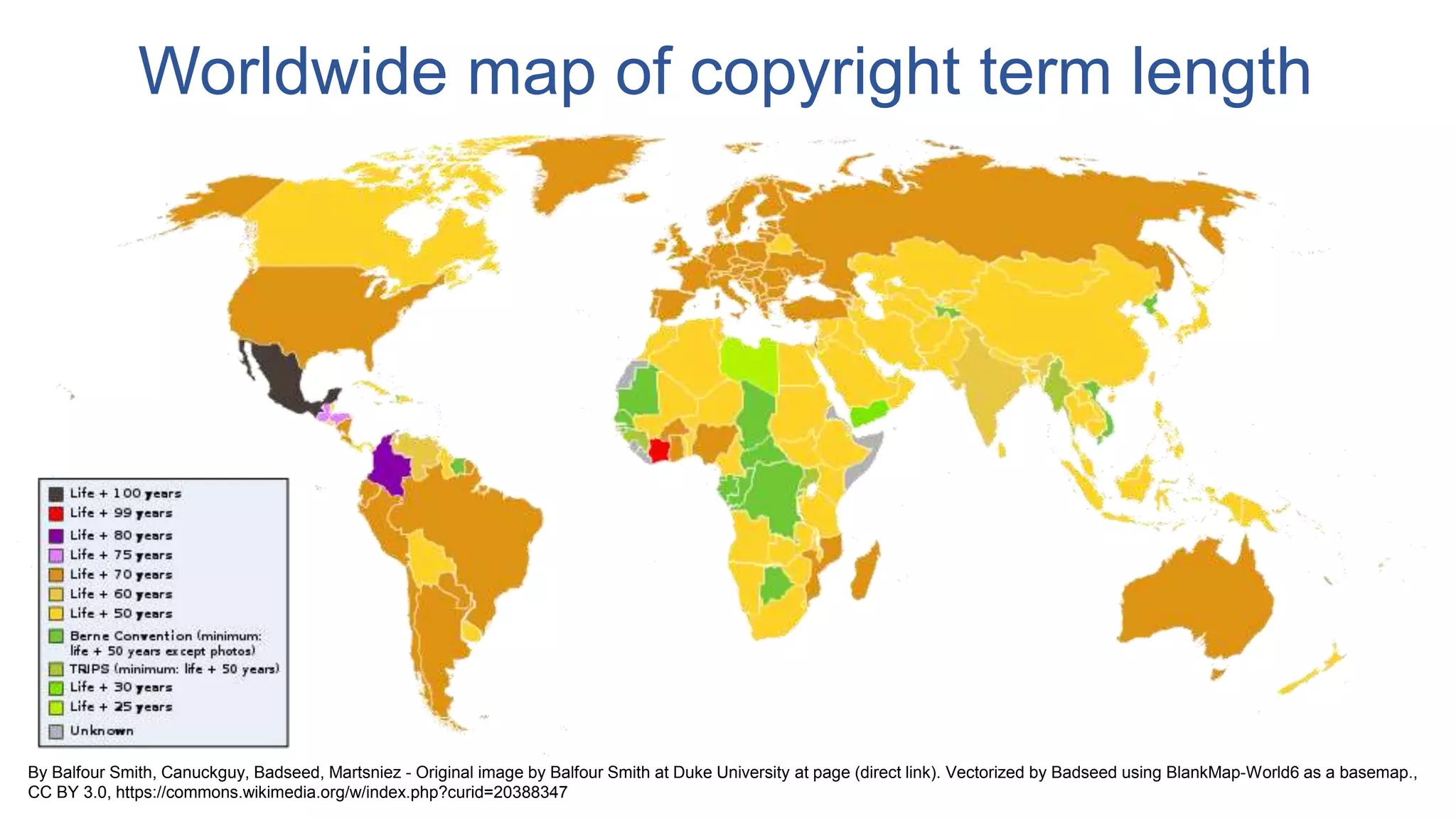 By Balfour Smith, Canuckguy, Badseed, Martsniez - Original image by Balfour Smith at Duke University at page (direct link). Vectorized by Badseed using BlankMap-World6 as a basemap.,
CC BY 3.0, https://commons.wikimedia.org/w/index.php?curid=20388347
Worldwide map of copyright term length
 