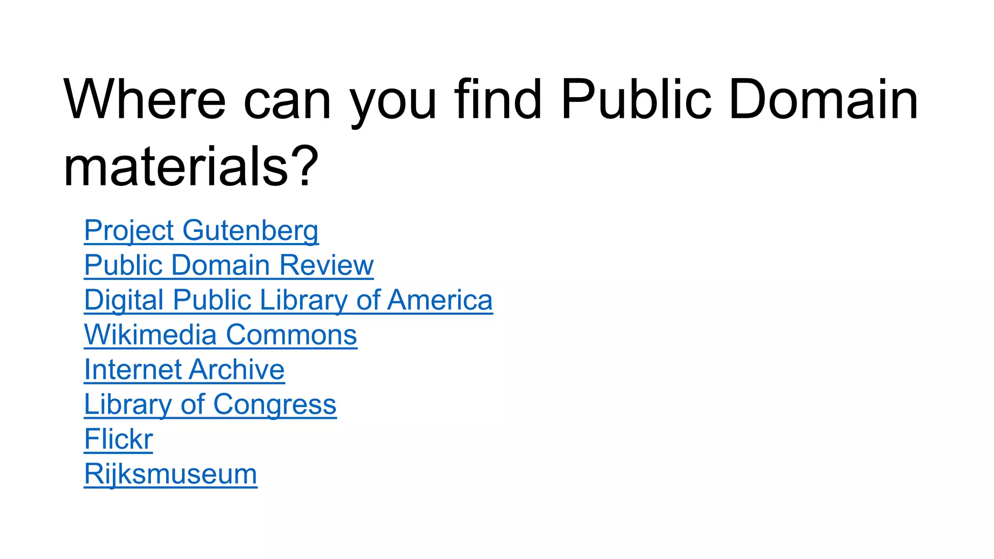 Project Gutenberg
Public Domain Review
Digital Public Library of America
Wikimedia Commons
Internet Archive
Library of Congress
Flickr
Rijksmuseum
Where can you find Public Domain
materials?
 