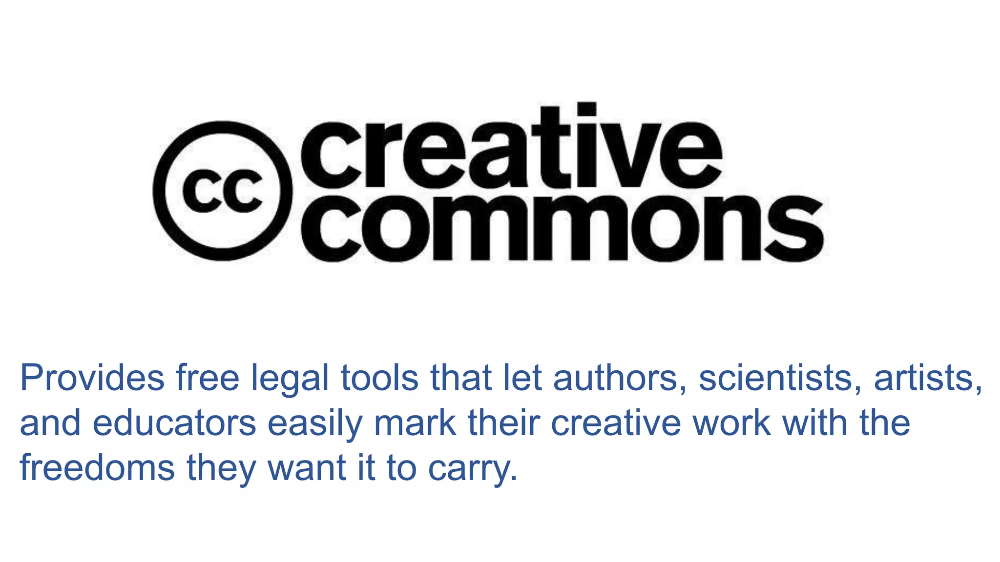Provides free legal tools that let authors, scientists, artists,
and educators easily mark their creative work with the
freedoms they want it to carry.
 