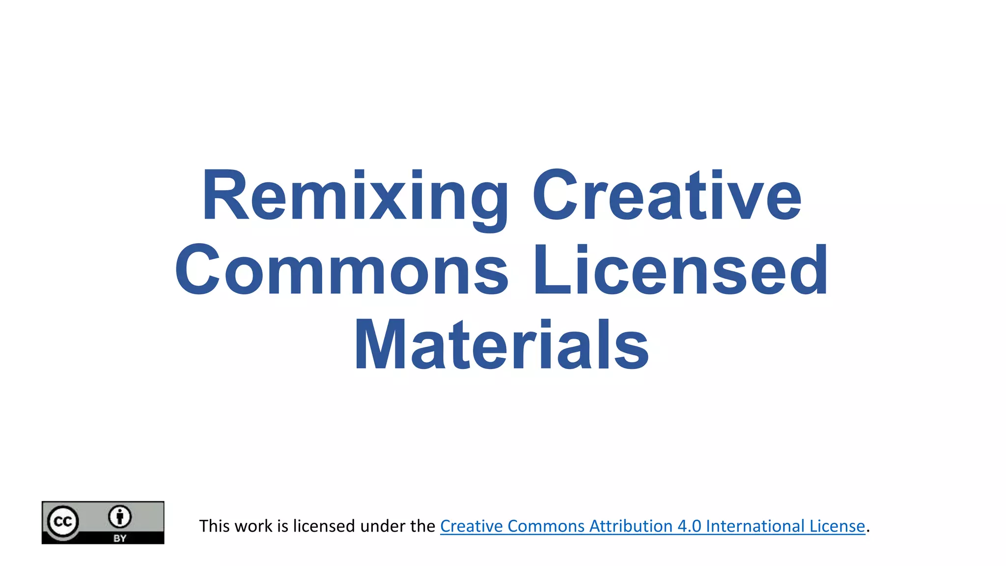 Remixing Creative
Commons Licensed
Materials
This work is licensed under the Creative Commons Attribution 4.0 International License.
 