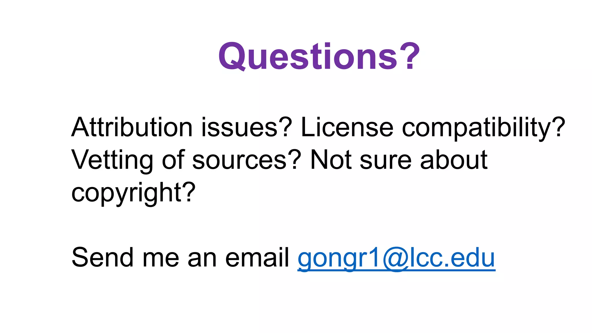 Questions?
Attribution issues? License compatibility?
Vetting of sources? Not sure about
copyright?
Send me an email gongr1@lcc.edu
 