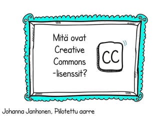 Mitä ovat
Creative
Commons
-lisenssit?
Johanna Janhonen, Piilotettu aarre
 
