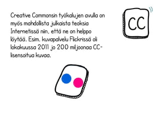 Creative Commonsin työkalujen avulla on
myös mahdollista julkaista teoksia
Internetissä niin, että ne on helppo
löytää. Es...