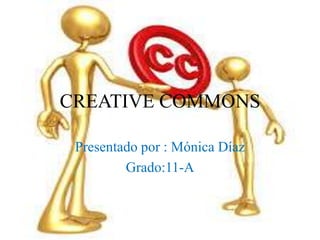 CREATIVE COMMONS

 Presentado por : Mónica Díaz
         Grado:11-A
 
