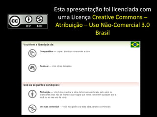 Esta apresentação foi licenciada com uma Licença Creative Commons – Atribuição – Uso Não-Comercial 3.0 Brasil