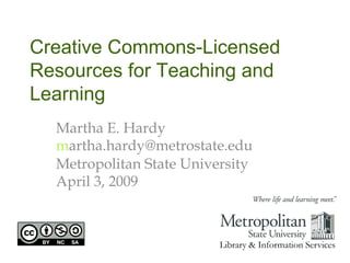 Creative Commons-Licensed Resources for Teaching and Learning Martha E. Hardy m [email_address]   Metropolitan State University April 3, 2009 