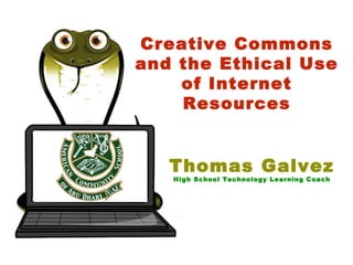 Creative Commons
and the Ethical Use
of Internet
Resources
Thomas Galvez
High School Technology Learning Coach
 