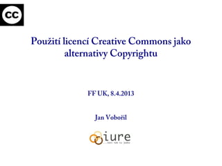 Použití licencí Creative Commons jako
alternativy Copyrightu
FF UK, 8.4.2013
Jan Vobořil
 