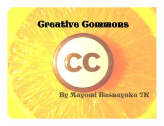 Creative Commons




   By Mayomi Basnayaka 7K
 